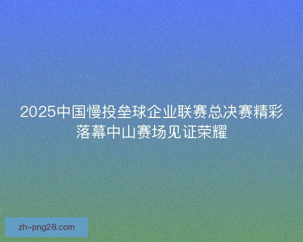 2025中国慢投垒球企业联赛总决赛精彩落幕中山赛场见证荣耀