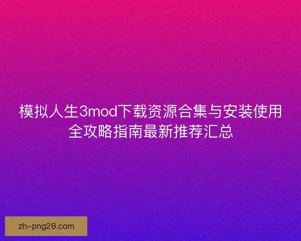 模拟人生3mod下载资源合集与安装使用全攻略指南最新推荐汇总 模拟人生3mod下载资源合集与安装使用全攻略指南最新推荐汇总