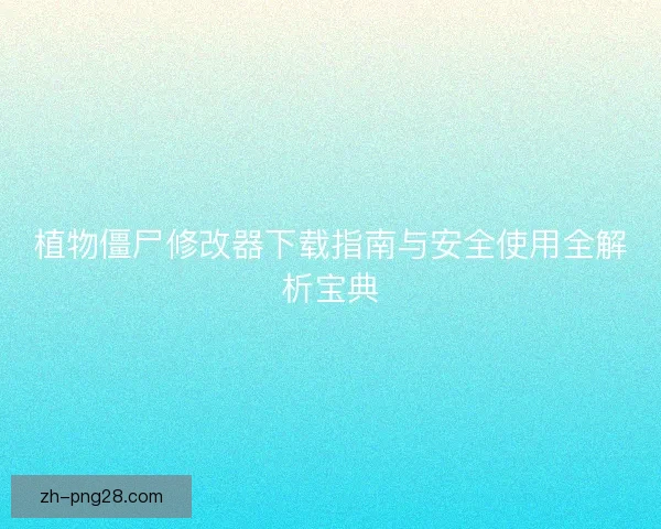 植物僵尸修改器下载指南与安全使用全解析宝典 植物僵尸修改器下载指南与安全使用全解析宝典