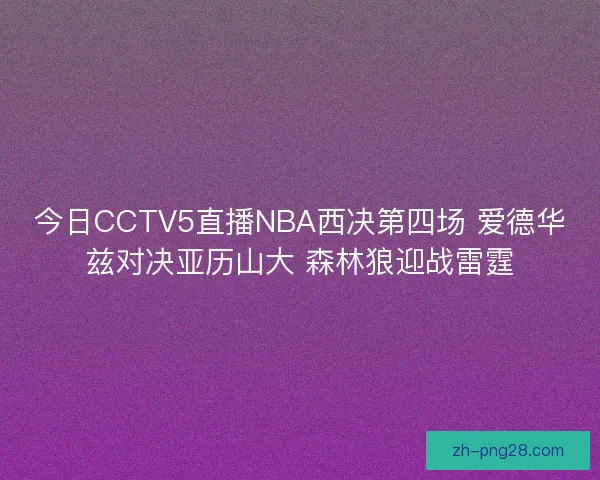 今日CCTV5直播NBA西决第四场 爱德华兹对决亚历山大 森林狼迎战雷霆
