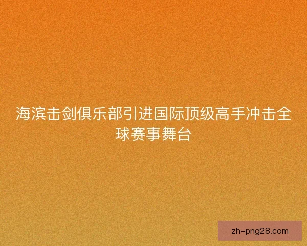 海滨击剑俱乐部引进国际顶级高手冲击全球赛事舞台