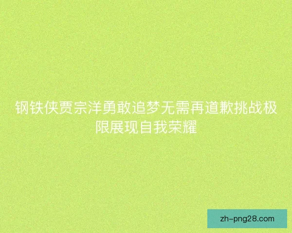 钢铁侠贾宗洋勇敢追梦无需再道歉挑战极限展现自我荣耀