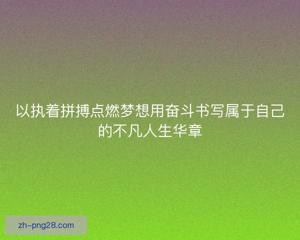 以执着拼搏点燃梦想用奋斗书写属于自己的不凡人生华章